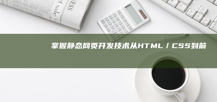 掌握静态网页开发技术：从HTML／CSS到前端团队协作实践